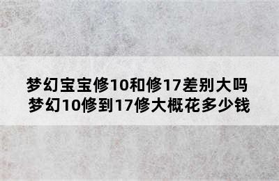 梦幻宝宝修10和修17差别大吗 梦幻10修到17修大概花多少钱